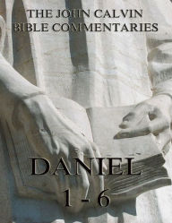 Title: John Calvin's Commentaries On Daniel 1- 6, Author: John Calvin