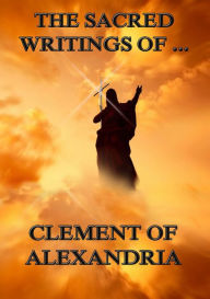 Title: The Sacred Writings of Clement of Alexandria, Author: Clement of Alexandria