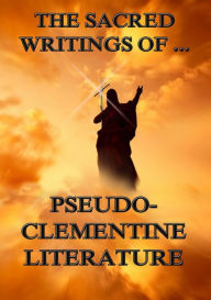 Title: The Sacred Writings of Pseudo-Clementine Literature, Author: Pope Clement I.