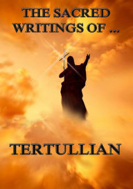 Title: The Sacred Writings of Tertullian, Author: Tertullian