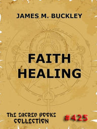 Title: Faith-Healing, Author: James Monroe Buckley