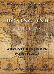 Title: Roving And Fighting (Adventures Under Four Flags), Author: Edward S. O'Reilly
