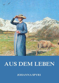 Title: Aus dem Leben, Author: Johanna Spyri