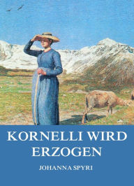 Title: Kornelli wird erzogen, Author: Johanna Spyri