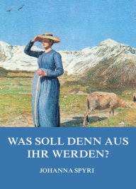 Title: Was soll denn aus ihr werden?, Author: Johanna Spyri