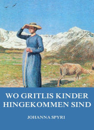 Title: Wo Gritlis Kinder hingekommen sind, Author: Johanna Spyri