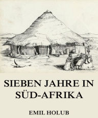 Title: Sieben Jahre in Süd-Afrika, Erster Band, Author: Emil Holub