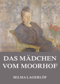 Title: Das Mädchen vom Moorhof, Author: Selma Lagerlöf