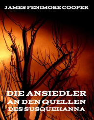 Title: Die Ansiedler an den Quellen des Susquehanna, Author: James Fenimore Cooper