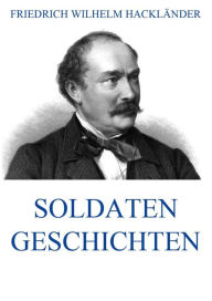 Title: Soldatengeschichten, Author: Friedrich Wilhelm Hackländer