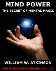 Title: Mind-Power: The Secret Of Mental Magic, Author: William Walker Atkinson