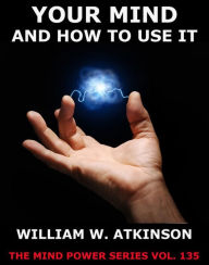 Title: Your Mind And How To Use It, Author: William Walker Atkinson