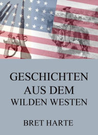 Title: Geschichten aus dem Wilden Westen, Author: Bret Harte