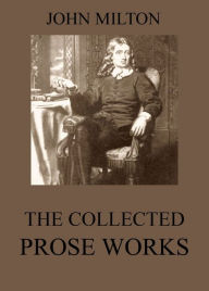 Title: The Collected Prose Works of John Milton, Author: John Milton
