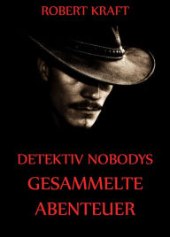 Title: Detektiv Nobodys Gesammelte Abenteuer, Author: Robert Kraft