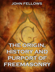 Title: The Origin, History & Purport of Freemasonry, Author: John Fellows