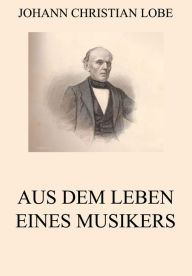 Title: Aus dem Leben eines Musikers, Author: Johann Christian Lobe