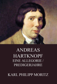 Title: Andreas Hartknopf - Eine Allegorie / Predigerjahre, Author: Karl Philipp Moritz