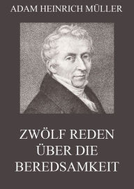 Title: Zwölf Reden über die Beredsamkeit (und deren Verfall in Deutschland), Author: Adam Heinrich Müller