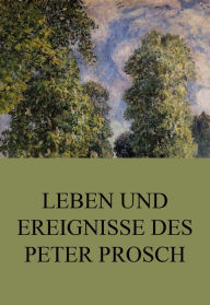 Title: Leben und Ereignisse des Peter Prosch, Author: Peter Prosch