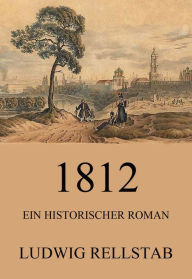 Title: 1812 - Ein historischer Roman, Author: Ludwig Rellstab