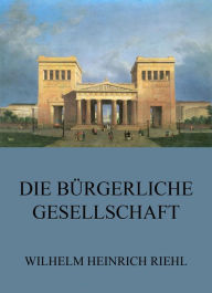 Title: Die bürgerliche Gesellschaft, Author: Wilhelm Heinrich Riehl