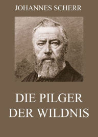 Title: Die Pilger der Wildnis, Author: Johannes Scherr