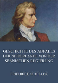 Title: Geschichte des Abfalls der vereinigten Niederlande von der spanischen Regierung, Author: Friedrich Schiller