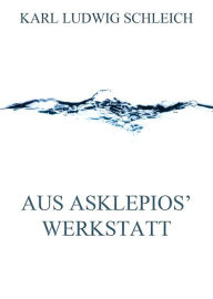 Title: Aus Asklepios' Werkstatt, Author: Karl Ludwig Schleich