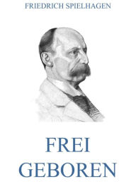 Title: Frei geboren, Author: Friedrich Spielhagen