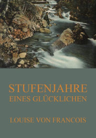 Title: Stufenjahre eines Glücklichen, Author: Louise von Francois