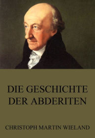 Title: Die Geschichte der Abderiten, Author: Christoph Martin Wieland