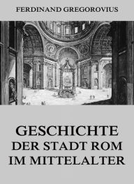 Title: Geschichte der Stadt Rom im Mittelalter, Author: Ferdinand Gregorovius