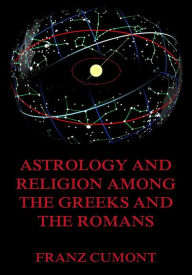 Title: Astrology And Religion Among The Greeks And Romans, Author: Franz Cumont