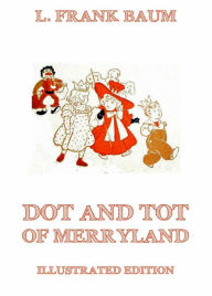 Title: Dot And Tot Of Merryland: Illustrated Edition, Author: L. Frank Baum
