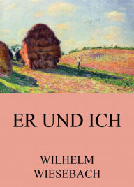 Title: Er und Ich, Author: Wilhelm Wiesebach