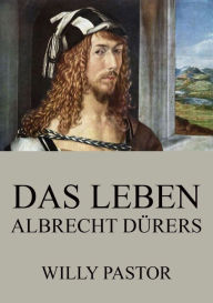Title: Das Leben Albrecht Dürers, Author: Willy Pastor