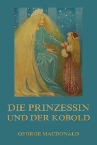 Title: Die Prinzessin und der Kobold: Illustrierte Ausgabe, Author: George MacDonald
