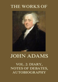 Title: The Works of John Adams Vol. 2: Diary, Notes of Debates, Autobiography (Annotated), Author: John Adams