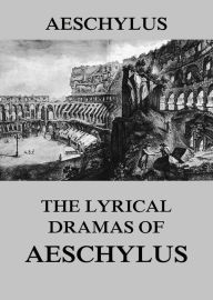 Title: The Lyrical Dramas of Aeschylus, Author: Aeschylus