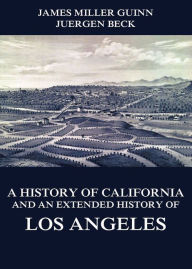 Title: A History of California and an Extended History of Los Angeles, Author: James Miller Guinn