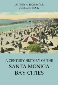 Title: A Century History Of The Santa Monica Bay Cities, Author: Luther A. Ingersoll