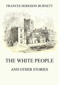 Title: The White People (and other Stories), Author: Frances Hodgson Burnett