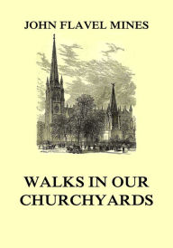 Title: Walks in our Churchyards, Author: John Flavel Mines