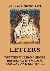 Title: Letters written during a short residence in Sweden, Norway and Denmark, Author: Mary Wollstonecraft