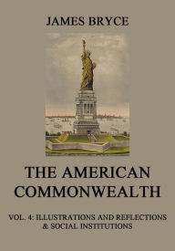 Title: The American Commonwealth: Vol. 4: Illustrations and Reflections & Social Institutions, Author: James Bryce