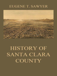 Title: History of Santa Clara County, Author: Eugene T. Sawyer