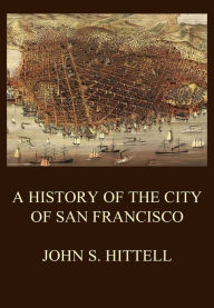 Title: A History of the City of San Francisco, Author: John S. Hittell