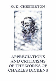 Title: Appreciations and Criticisms of The Works of Charles Dickens, Author: G. K. Chesterton