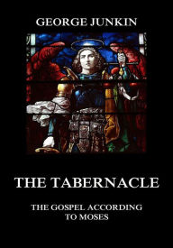 Title: The Tabernacle: The Gospel According to Moses, Author: George Junkin